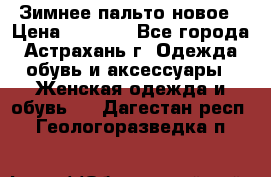 Зимнее пальто новое › Цена ­ 2 500 - Все города, Астрахань г. Одежда, обувь и аксессуары » Женская одежда и обувь   . Дагестан респ.,Геологоразведка п.